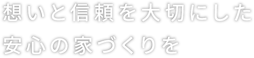 想いと信頼を大切にした安心の家づくりを